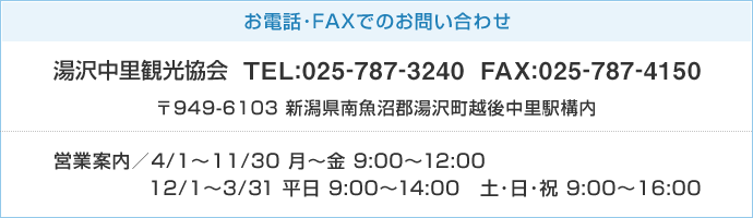 お電話・FAXでのお問い合わせは・・・湯沢中里観光協会　〒949-6103 新潟県南魚沼郡湯沢町越後中里駅構内 TEL:025-787-3240 FAX:025-787-4150