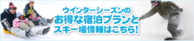 ウインターシーズンのお得な宿泊プランとスキー場情報はこちら！