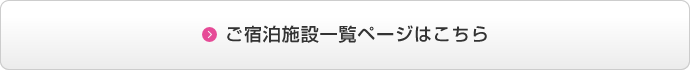 ご宿泊施設一覧ページへ